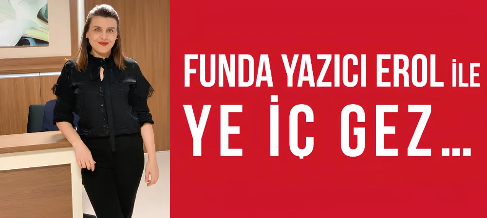 FUNDA YAZICI EROL İLE YE ,İÇ, GEZ 